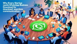Why Every Startup Needs WhatsApp Business Download for Seamless Communication